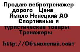 Продаю вебротренажер дорого › Цена ­ 1 - Ямало-Ненецкий АО Спортивные и туристические товары » Тренажеры   